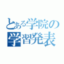 とある学院の学習発表（）