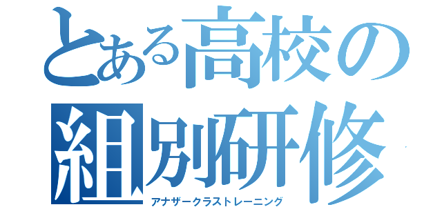 とある高校の組別研修（アナザークラストレーニング）