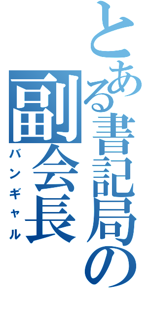 とある書記局の副会長（バンギャル）