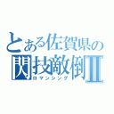 とある佐賀県の閃技敵倒Ⅱ（ロマンシング）