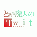 とある廃人のＴｗｉｔｔｅｒ（インデックス）