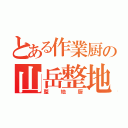 とある作業厨の山岳整地（整地厨）