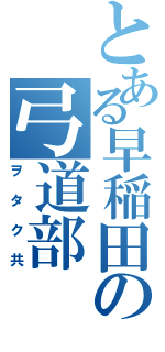 とある早稲田の弓道部（ヲタク共）