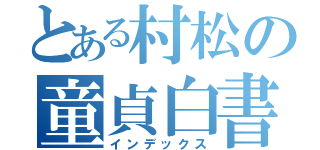 とある村松の童貞白書（インデックス）