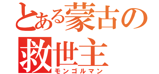 とある蒙古の救世主（モンゴルマン）