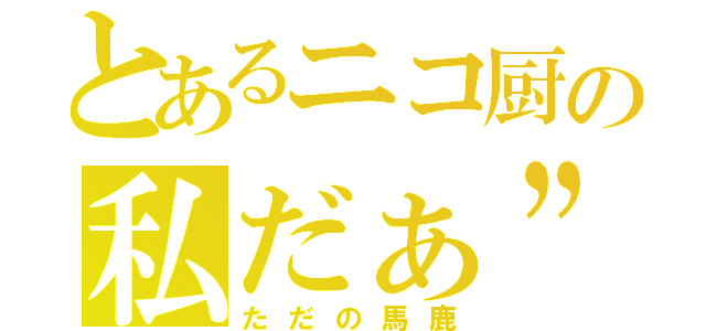 とあるニコ厨の私だぁ”！！（ただの馬鹿）