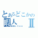 とあるどこかの暇人Ⅱ（勉強しろｗｗ）