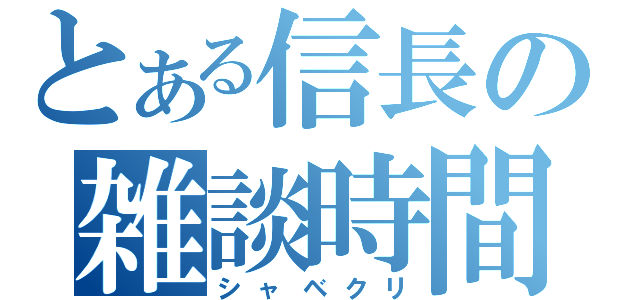 とある信長の雑談時間（シャベクリ）