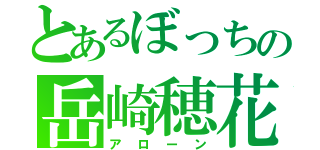 とあるぼっちの岳崎穂花（アローン）