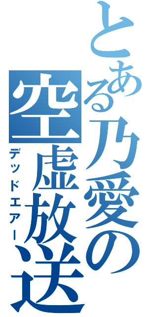 とある乃愛の空虚放送（デッドエアー）