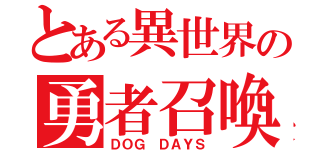 とある異世界の勇者召喚（ＤＯＧ ＤＡＹＳ）