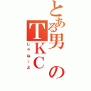 とある男のＴＫＣ（じゃねーよ）