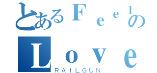 とあるＦｅｅｌＭｙのＬｏｖｅ（ＲＡＩＬＧＵＮ）