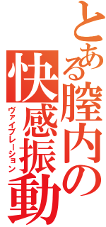 とある膣内の快感振動（ヴァイブレーション）