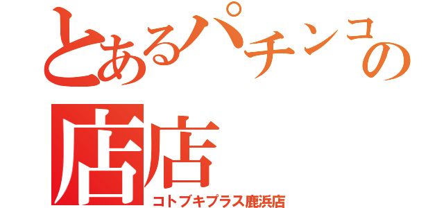 とあるパチンコ屋さんの店店（コトブキプラス鹿浜店）