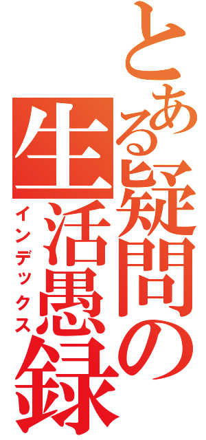 とある疑問の生活愚録（インデックス）