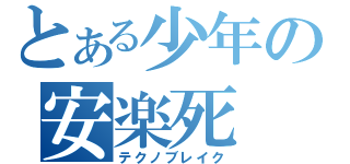 とある少年の安楽死（テクノブレイク）