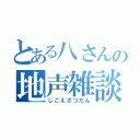 とある八さんの地声雑談（じごえざつだん）