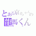 とある京ちゃんの龍馬くん（私心）