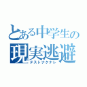 とある中学生の現実逃避（テストナクナレ）