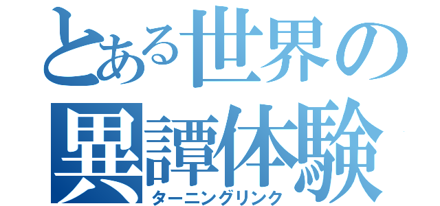 とある世界の異譚体験（ターニングリンク）