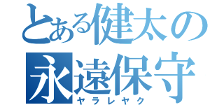 とある健太の永遠保守（ヤラレヤク）