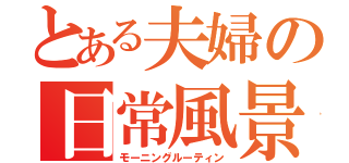 とある夫婦の日常風景（モーニングルーティン）