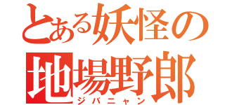 とある妖怪の地場野郎（ジバニャン）