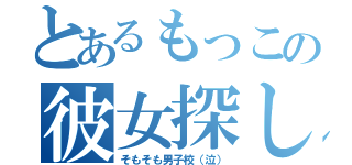 とあるもっこの彼女探し（そもそも男子校（泣））