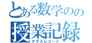 とある数学のの授業記録（クラスレコード）