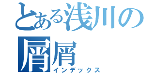 とある浅川の屑屑（インデックス）