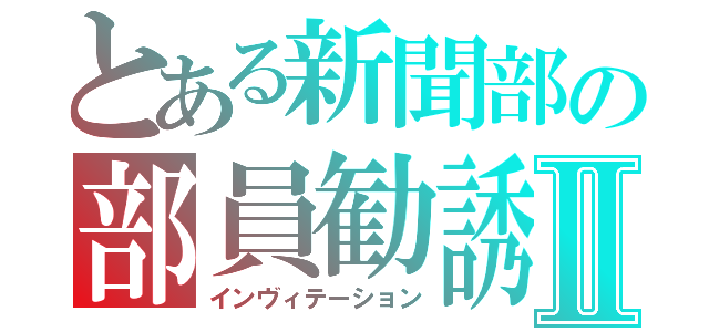 とある新聞部の部員勧誘Ⅱ（インヴィテーション）