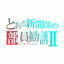 とある新聞部の部員勧誘Ⅱ（インヴィテーション）