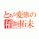 とある変態の稲垣拓未（おちんぽマン）