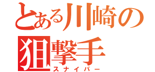 とある川崎の狙撃手（スナイパー）