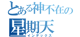 とある神不在の星期天（インデックス）