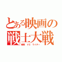 とある映画の戦士大戦（戦隊　ＶＳ　ライダー）