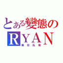 とある變態のＲＹＡＮ（瘋狂乱屠）