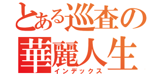 とある巡査の華麗人生（インデックス）