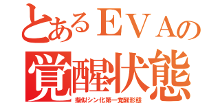 とあるＥＶＡの覚醒状態（擬似シン化第一覚醒形態）