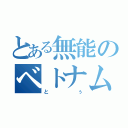 とある無能のベトナム人（とぅ）