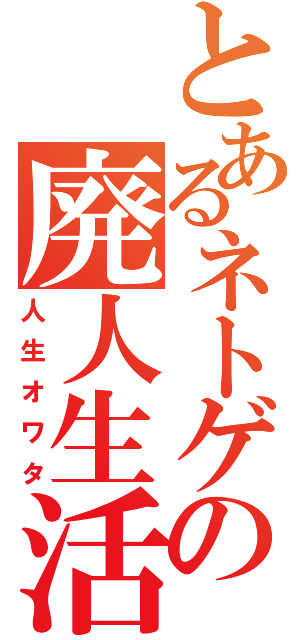 とあるネトゲの廃人生活（人生オワタ）