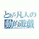 とある凡人の動的遊戯（アクションゲーム）