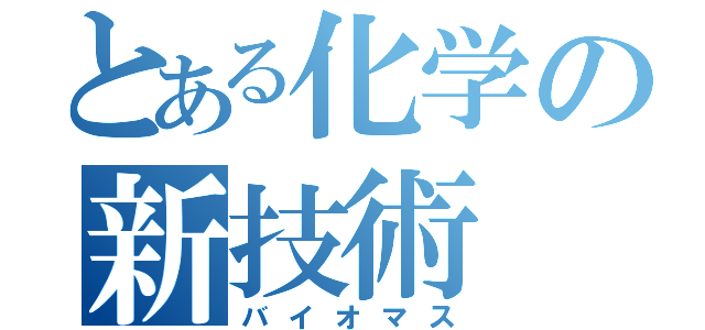 とある化学の新技術（バイオマス）