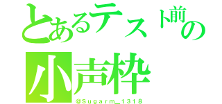 とあるテスト前の小声枠（＠Ｓｕｇａｒｍ＿１３１８）