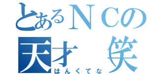 とあるＮＣの天才（笑）（はんくてな）