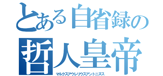 とある自省録の哲人皇帝（マルクスアウレリウスアントニヌス）