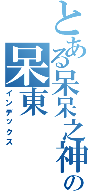 とある呆呆之神の呆東（インデックス）