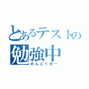 とあるテストの勉強中（めんどくせー）