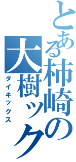 とある柿崎の大樹ックス（ダイキックス）